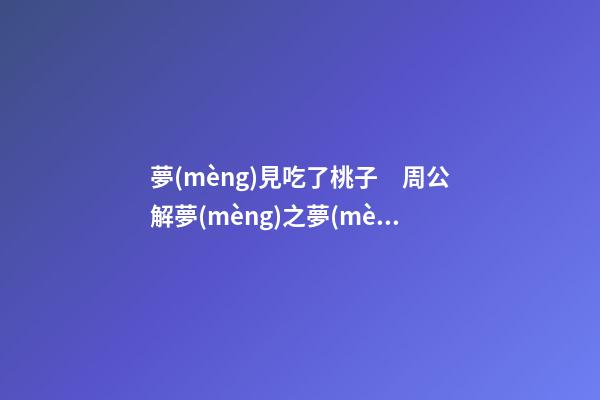 夢(mèng)見吃了桃子　周公解夢(mèng)之夢(mèng)到吃了桃子